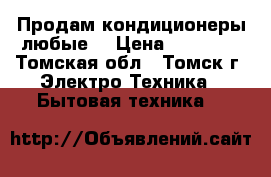 Продам кондиционеры любые  › Цена ­ 13 000 - Томская обл., Томск г. Электро-Техника » Бытовая техника   